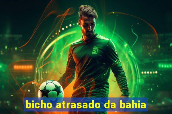 bicho atrasado da bahia